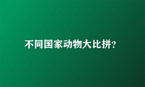 不同国家动物大比拼？