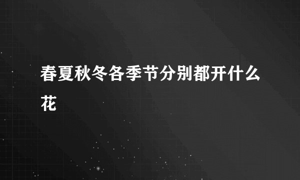春夏秋冬各季节分别都开什么花