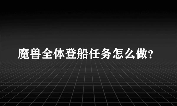 魔兽全体登船任务怎么做？