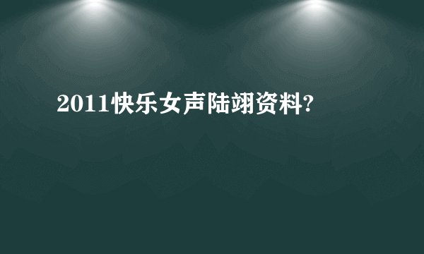 2011快乐女声陆翊资料?