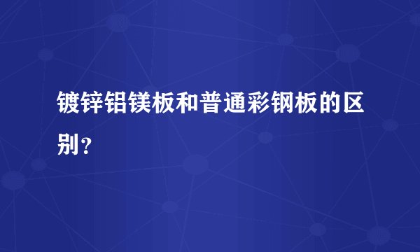镀锌铝镁板和普通彩钢板的区别？