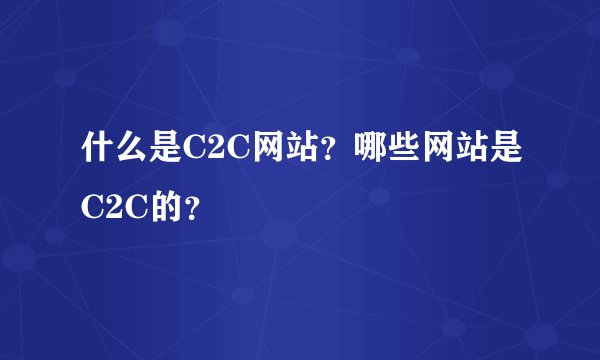 什么是C2C网站？哪些网站是C2C的？