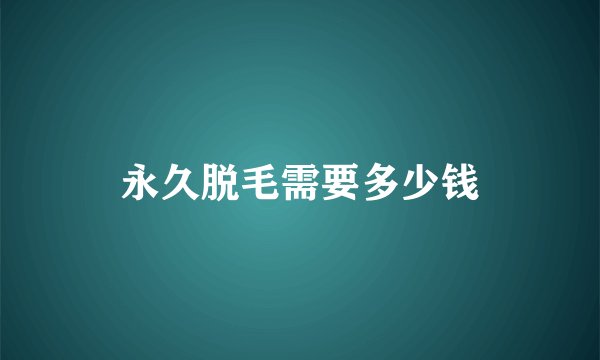 永久脱毛需要多少钱