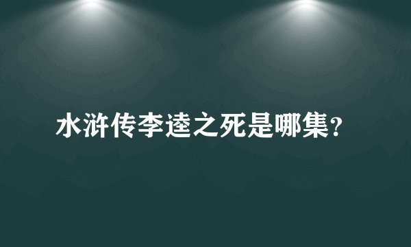水浒传李逵之死是哪集？