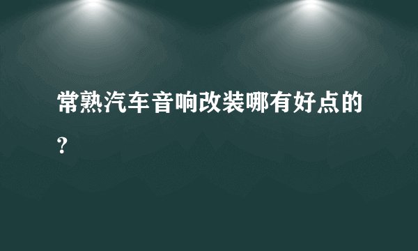 常熟汽车音响改装哪有好点的？