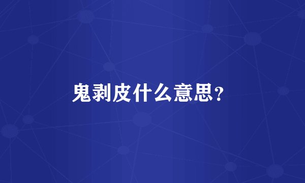 鬼剥皮什么意思？