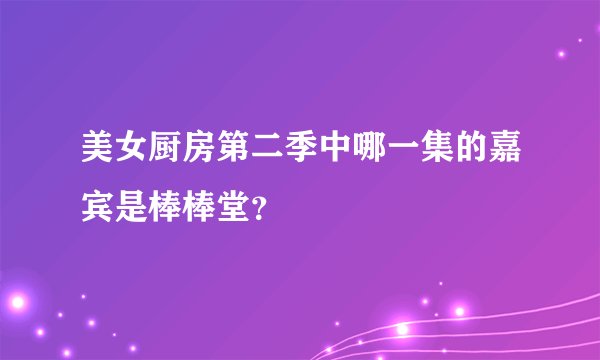 美女厨房第二季中哪一集的嘉宾是棒棒堂？