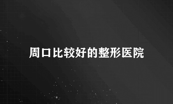 周口比较好的整形医院
