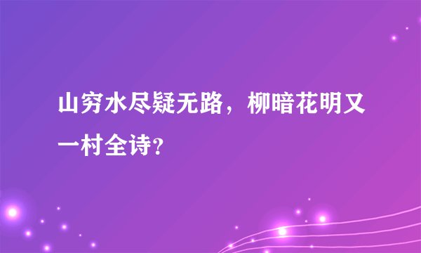 山穷水尽疑无路,柳暗花明又一村全诗?