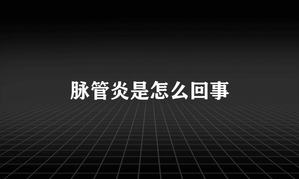 脉管炎是怎么回事