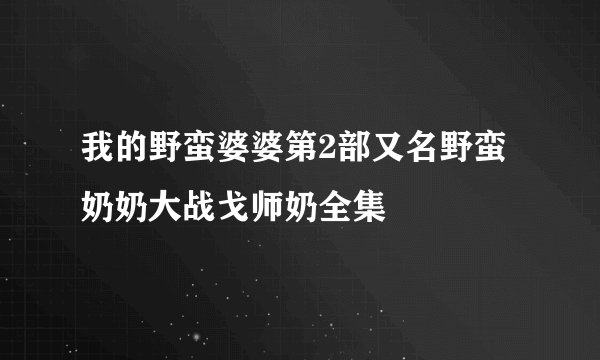 我的野蛮婆婆第2部又名野蛮奶奶大战戈师奶全集