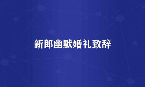 新郎幽默婚礼致辞