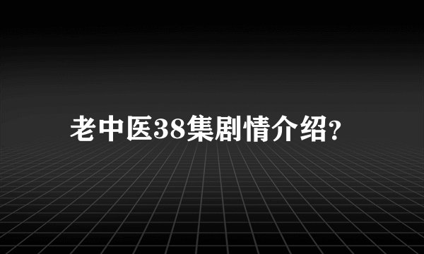 老中医38集剧情介绍？