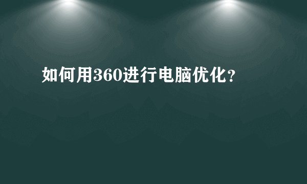 如何用360进行电脑优化？