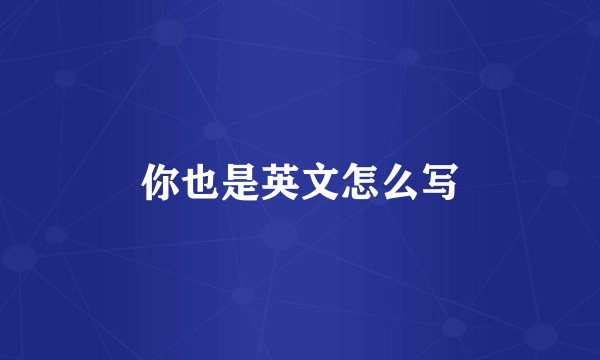 你也是英文怎么写
