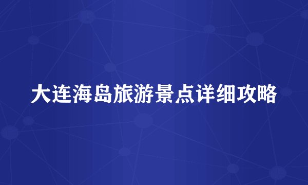 大连海岛旅游景点详细攻略