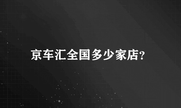 京车汇全国多少家店？