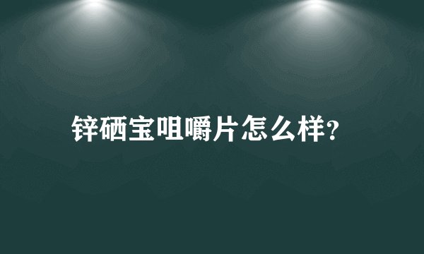 锌硒宝咀嚼片怎么样？