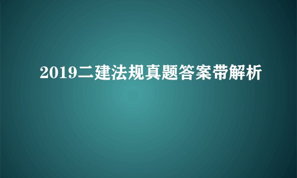 2019二建法规真题答案带解析