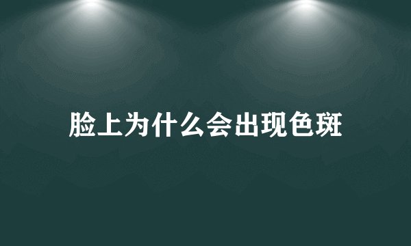 脸上为什么会出现色斑