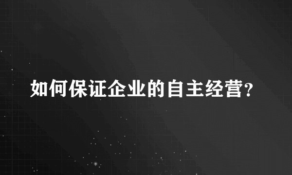 如何保证企业的自主经营？