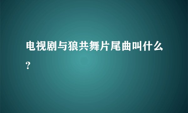 电视剧与狼共舞片尾曲叫什么？