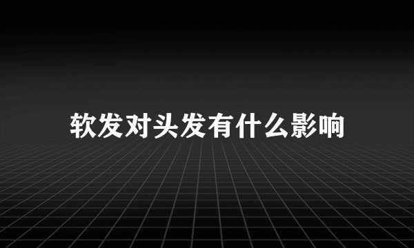 软发对头发有什么影响