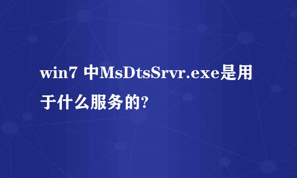 win7 中MsDtsSrvr.exe是用于什么服务的?