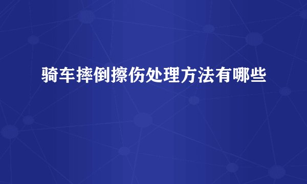 骑车摔倒擦伤处理方法有哪些