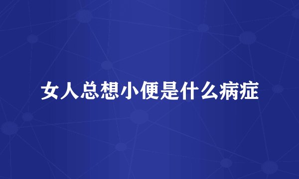女人总想小便是什么病症