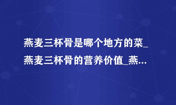 燕麦三杯骨是哪个地方的菜_燕麦三杯骨的营养价值_燕麦三杯骨的饮食禁忌