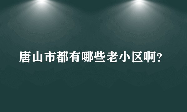 唐山市都有哪些老小区啊?