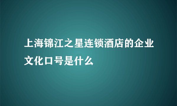 上海锦江之星连锁酒店的企业文化口号是什么