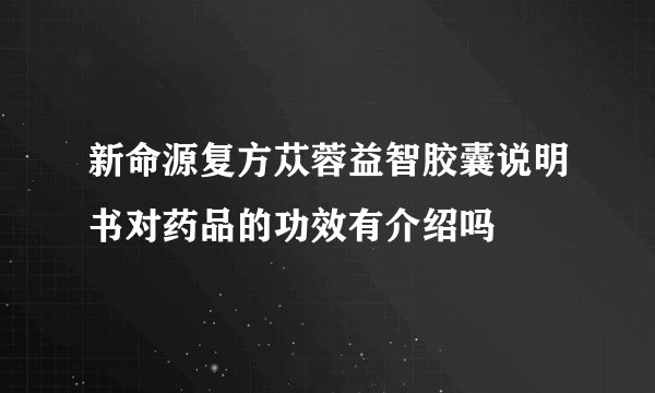 新命源复方苁蓉益智胶囊说明书对药品的功效有介绍吗