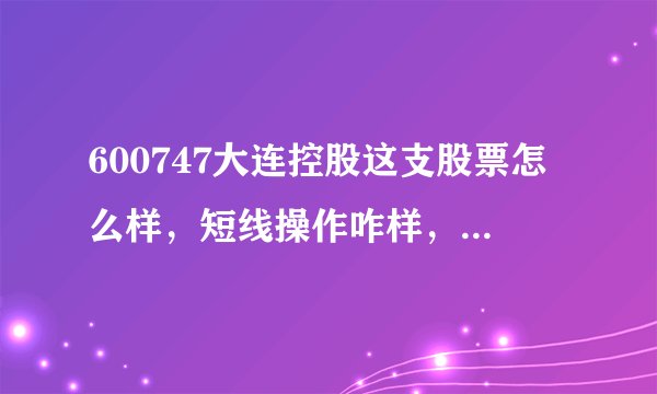 600747大连控股这支股票怎么样，短线操作咋样，对今天的形势大家怎么分析的