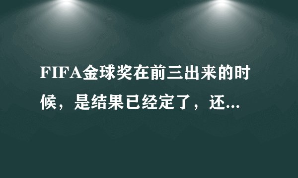 FIFA金球奖在前三出来的时候,是结果已经定了,还是在那三个人里接着选?