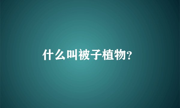 什么叫被子植物？