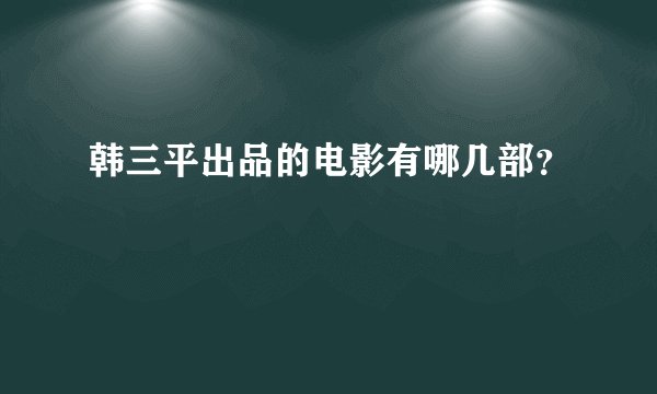 韩三平出品的电影有哪几部？