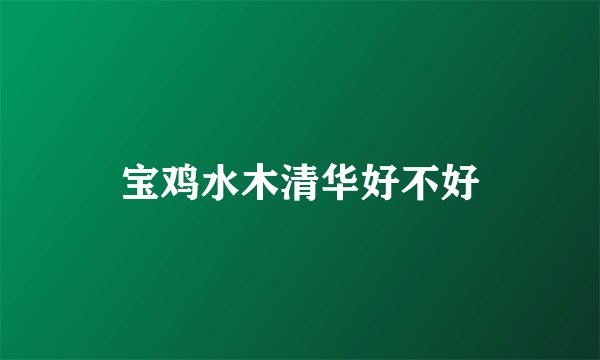 宝鸡水木清华好不好
