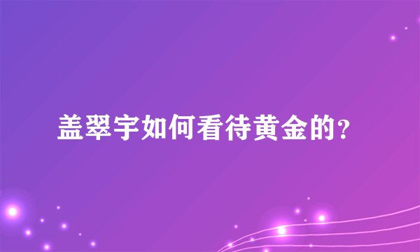盖翠宇如何看待黄金的？