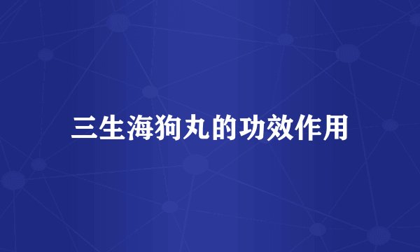 三生海狗丸的功效作用