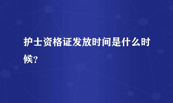护士资格证发放时间是什么时候？