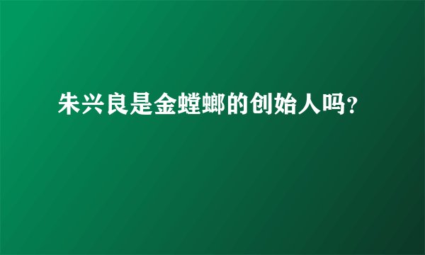 朱兴良是金螳螂的创始人吗？