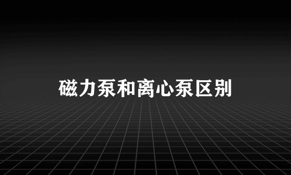 磁力泵和离心泵区别