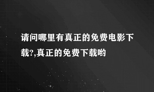 请问哪里有真正的免费电影下载?,真正的免费下载哟