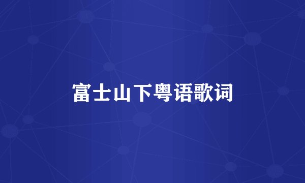 富士山下粤语歌词