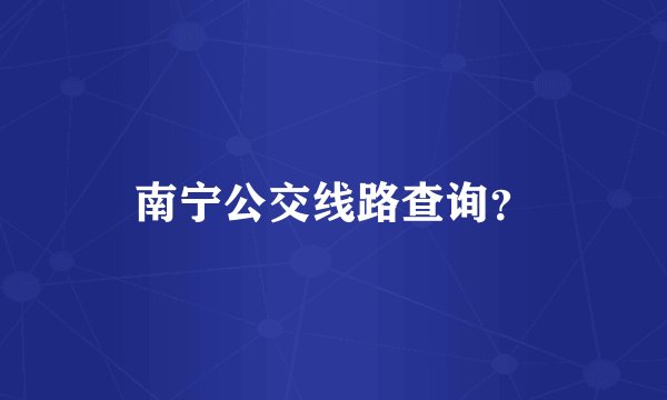 南宁公交线路查询？