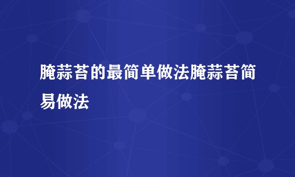 腌蒜苔的最简单做法腌蒜苔简易做法