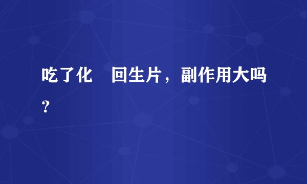 吃了化癥回生片，副作用大吗？