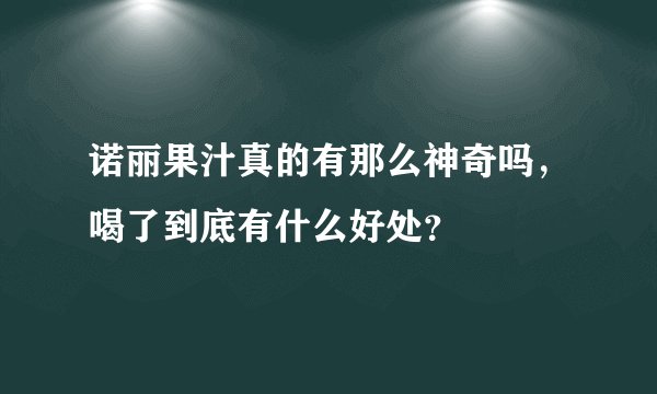 诺丽果汁真的有那么神奇吗，喝了到底有什么好处？